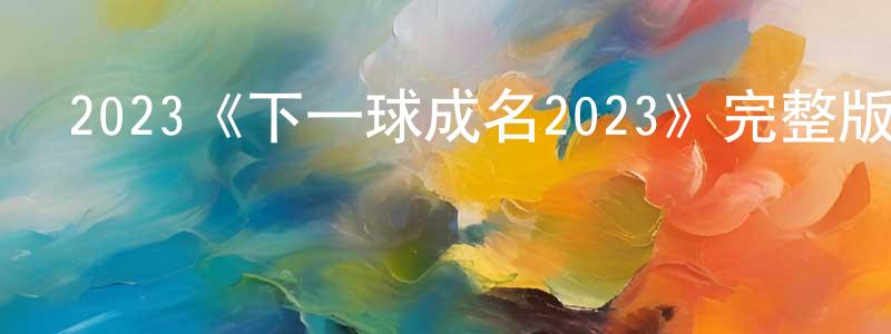 陳觀輝發布2023《下一球成名2023》完整版電影/在線觀看/百度云-美劇天堂
